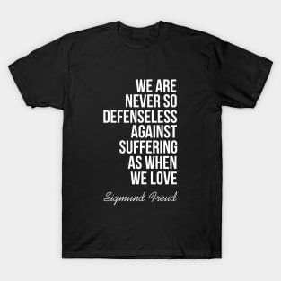 We are never so defenseless against suffering as when we love T-Shirt